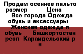 Продам осеннее пальто, размер 42-44 › Цена ­ 3 000 - Все города Одежда, обувь и аксессуары » Женская одежда и обувь   . Башкортостан респ.,Караидельский р-н